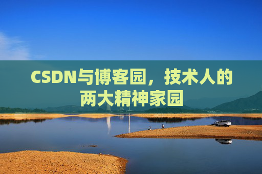 CSDN与博客园,技术人的两大精神家园 CSDN与博客园,技术人的两大精神家园